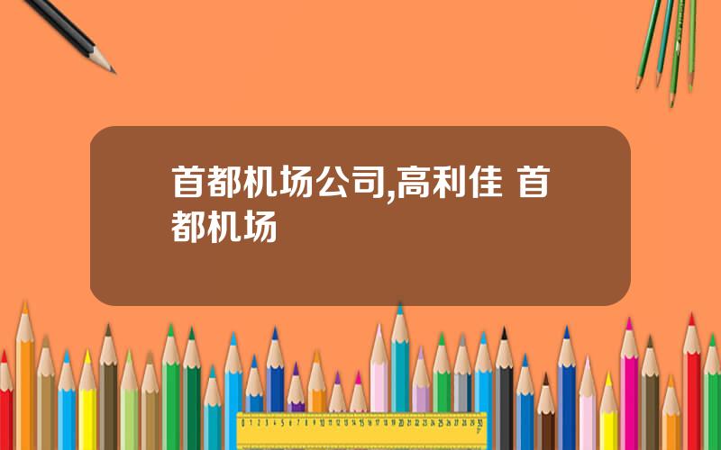 首都机场公司,高利佳 首都机场